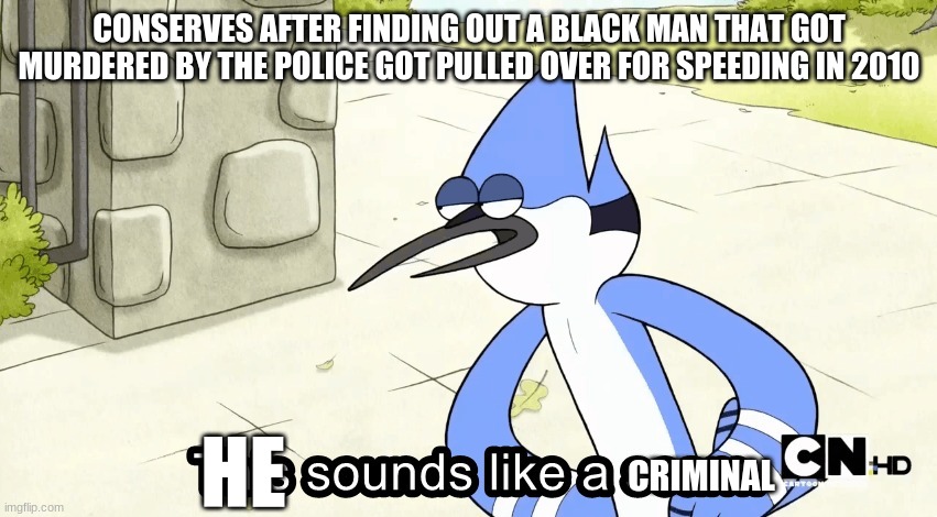 "hE wAs A mEnAcE tO sOcIeTy" | CONSERVES AFTER FINDING OUT A BLACK MAN THAT GOT MURDERED BY THE POLICE GOT PULLED OVER FOR SPEEDING IN 2010; CRIMINAL; HE | image tagged in this sounds like a | made w/ Imgflip meme maker