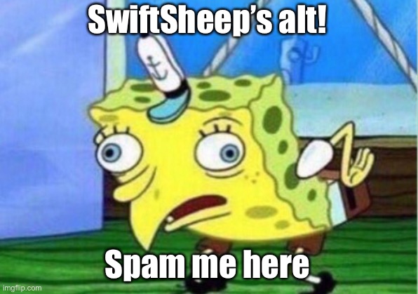 Hi •—• | SwiftSheep’s alt! Spam me here | image tagged in memes,mocking spongebob | made w/ Imgflip meme maker