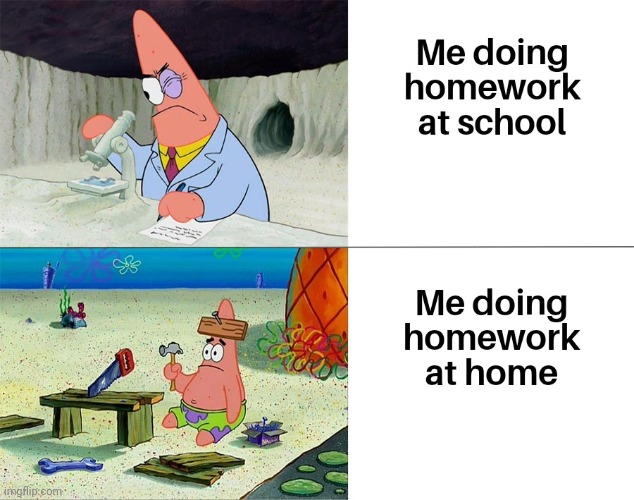 im smarter at school then at home | image tagged in patrick,gotanypain | made w/ Imgflip meme maker