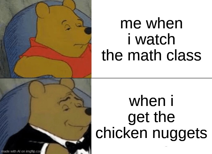 Ah yes, chicken nuggets! | me when i watch the math class; when i get the chicken nuggets | image tagged in memes,tuxedo winnie the pooh,ai memes,chicken nuggets | made w/ Imgflip meme maker