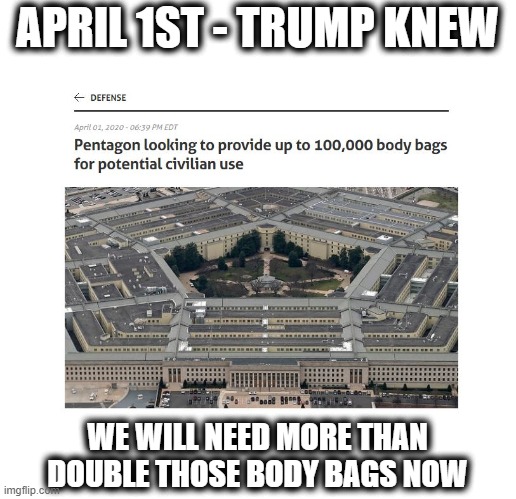 Mass Murder - not embryos, living breathing families - You ok with mass murder? | APRIL 1ST - TRUMP KNEW; WE WILL NEED MORE THAN DOUBLE THOSE BODY BAGS NOW | image tagged in memes,politics,war criminal,bio weapon,arrest trump,maga | made w/ Imgflip meme maker