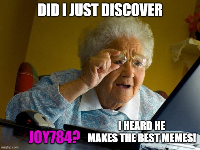 me make meme | DID I JUST DISCOVER; JOY784? I HEARD HE MAKES THE BEST MEMES! | image tagged in memes,grandma finds the internet | made w/ Imgflip meme maker