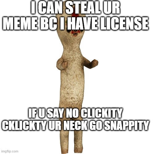 Scp 173 | I CAN STEAL UR MEME BC I HAVE LICENSE; IF U SAY NO CLICKITY CKLICKTY UR NECK GO SNAPPITY | image tagged in scp 173 | made w/ Imgflip meme maker
