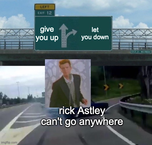 noo rick astleyyyy | give you up; let you down; rick Astley can't go anywhere | image tagged in memes,left exit 12 off ramp,rick roll | made w/ Imgflip meme maker