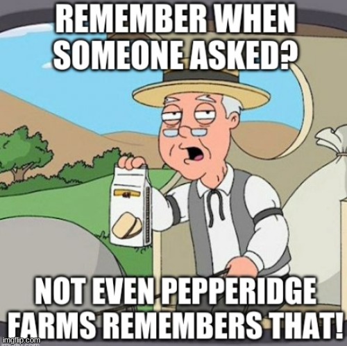 Remember who asked? Not even Pepperidge farms remembers that! | image tagged in not even pepperidge farms remembers,memes,new template,who asked,pepperidge farms remembers,nobody asked | made w/ Imgflip meme maker