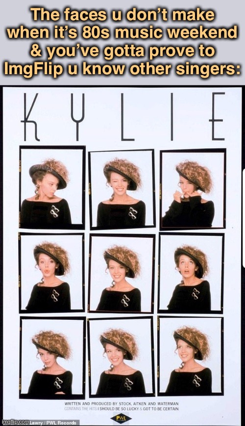 These are the faces I am currently not making | The faces u don’t make when it’s 80s music weekend & you’ve gotta prove to ImgFlip u know other singers: | image tagged in kylie hats,pop music,80s music,80s,hats,singer | made w/ Imgflip meme maker