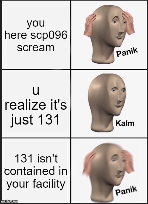 Panik Kalm Panik | you here scp096 scream; u realize it's just 131; 131 isn't contained in your facility | image tagged in memes,panik kalm panik | made w/ Imgflip meme maker
