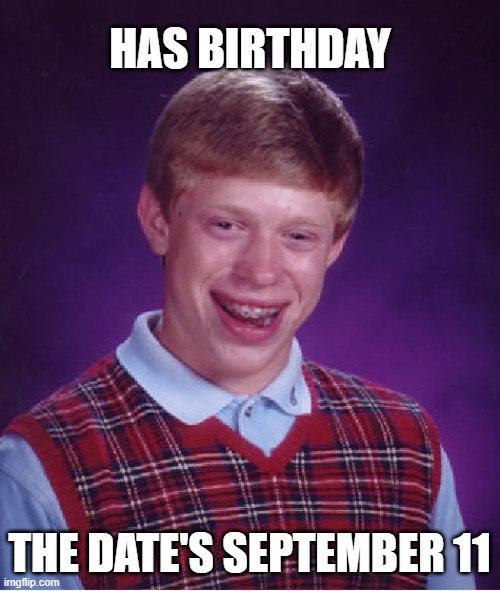 Bad Luck Brian | HAS BIRTHDAY; THE DATE'S SEPTEMBER 11 | image tagged in memes,bad luck brian,september,9/11 | made w/ Imgflip meme maker