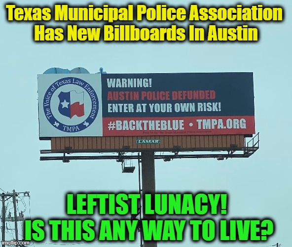 Defunding Police...Final Nail In Coffin To Democrats | Texas Municipal Police Association 
Has New Billboards In Austin; LEFTIST LUNACY! 
IS THIS ANY WAY TO LIVE? | image tagged in politics,political meme,democratic socialism,liberalism,insanity,safety | made w/ Imgflip meme maker