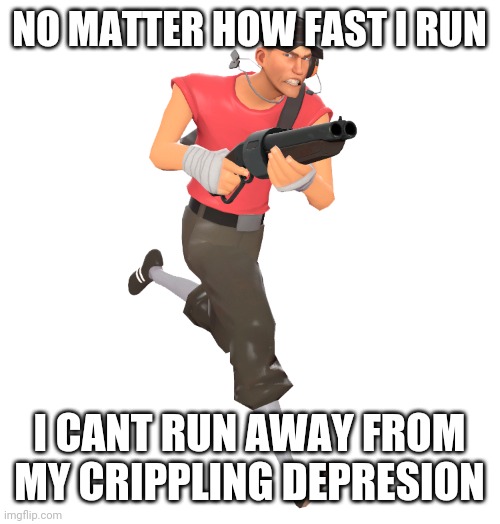 NO MATTER HOW FAST I RUN; I CANT RUN AWAY FROM MY CRIPPLING DEPRESION | image tagged in scout | made w/ Imgflip meme maker