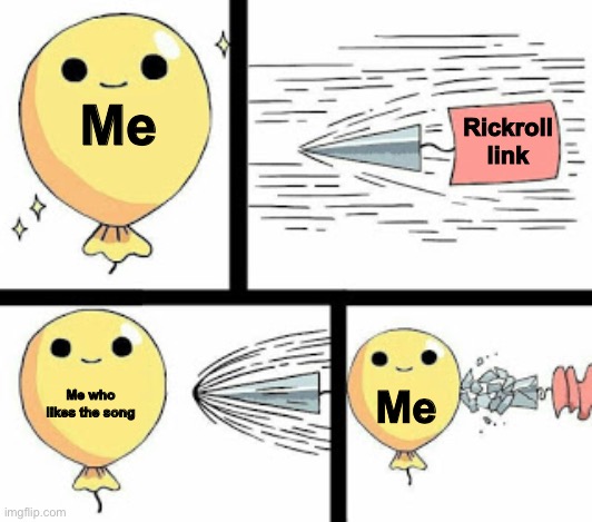 Bullet hitting balloon | Me; Rickroll link; Me who likes the song; Me | image tagged in bullet hitting balloon | made w/ Imgflip meme maker