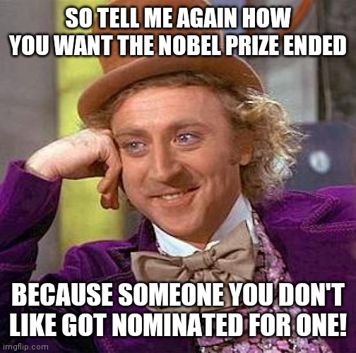 THIS IS DIRECTED AT THE ATLANTIC, NOT ANY OF U. | SO TELL ME AGAIN HOW YOU WANT THE NOBEL PRIZE ENDED; BECAUSE SOMEONE YOU DON'T LIKE GOT NOMINATED FOR ONE! | image tagged in memes,creepy condescending wonka,funny,fake news,nobel prize,whiners | made w/ Imgflip meme maker