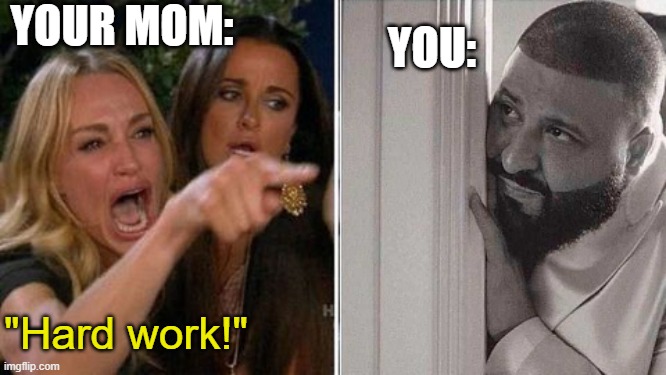 When mom yells at me | YOUR MOM: "Hard work!" YOU: | image tagged in when mom yells at me | made w/ Imgflip meme maker