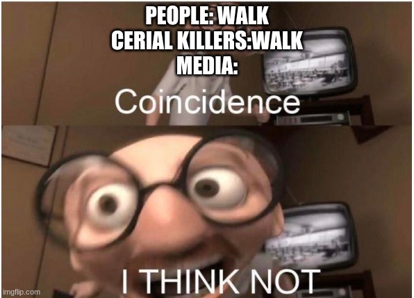 Dank | PEOPLE: WALK
CERIAL KILLERS:WALK
MEDIA: | image tagged in coincidence i think not | made w/ Imgflip meme maker