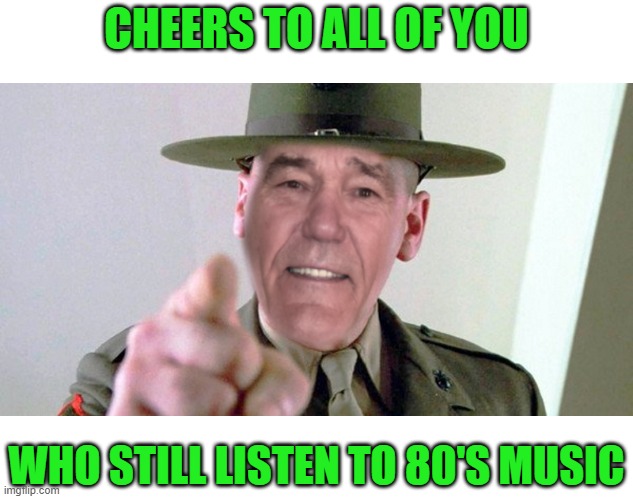 cheers to 80's music | CHEERS TO ALL OF YOU; WHO STILL LISTEN TO 80'S MUSIC | image tagged in kewl,80's music weekend | made w/ Imgflip meme maker