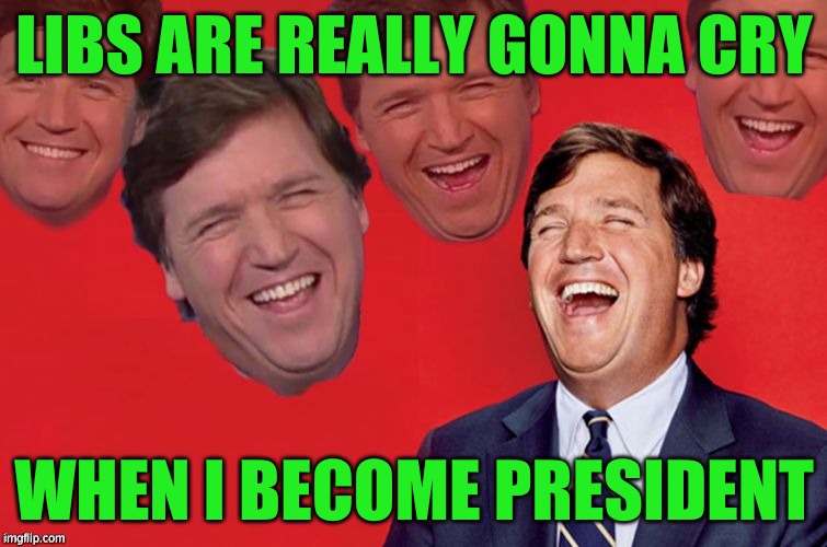 klannerson 2024 | LIBS ARE REALLY GONNA CRY; WHEN I BECOME PRESIDENT | image tagged in tucker laughs at libs,tucker klannerson | made w/ Imgflip meme maker