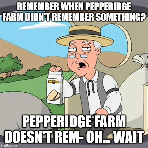 Pepperidge Farm Remembers Meme | REMEMBER WHEN PEPPERIDGE FARM DIDN'T REMEMBER SOMETHING? PEPPERIDGE FARM DOESN'T REM- OH... WAIT | image tagged in memes,pepperidge farm remembers | made w/ Imgflip meme maker