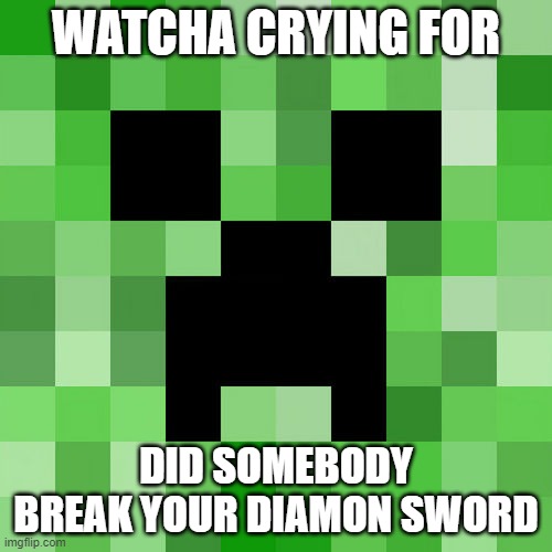 Scumbag Minecraft | WATCHA CRYING FOR; DID SOMEBODY BREAK YOUR DIAMON SWORD | image tagged in memes,scumbag minecraft | made w/ Imgflip meme maker