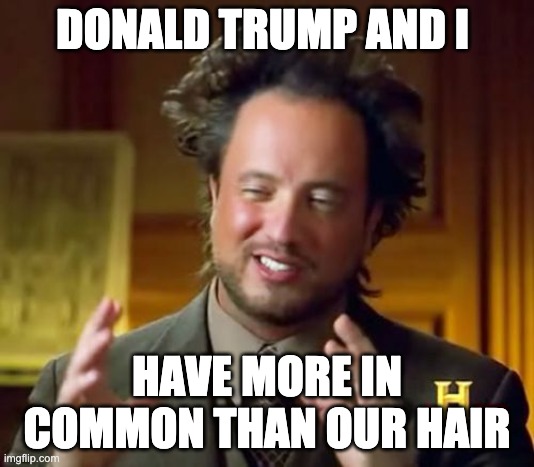 trump is an ancient alien conspiracy theorist | DONALD TRUMP AND I; HAVE MORE IN COMMON THAN OUR HAIR | image tagged in memes,ancient aliens,donald trump | made w/ Imgflip meme maker