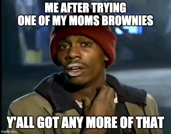 You remember those days | ME AFTER TRYING ONE OF MY MOMS BROWNIES; Y'ALL GOT ANY MORE OF THAT | image tagged in memes,y'all got any more of that | made w/ Imgflip meme maker