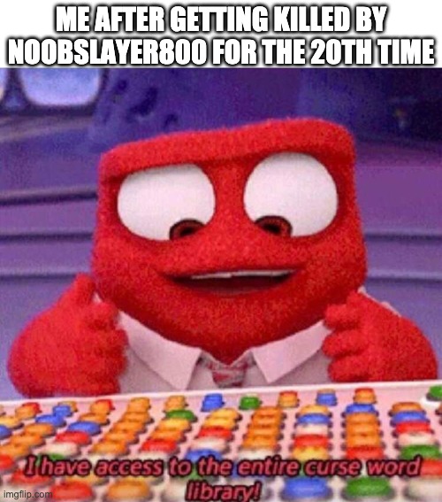 You know what I mean | ME AFTER GETTING KILLED BY NOOBSLAYER800 FOR THE 20TH TIME | image tagged in i have access to the entire curse world library | made w/ Imgflip meme maker