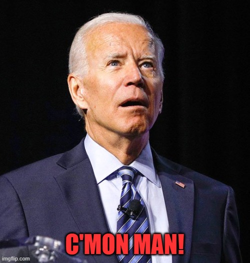 Joe Biden | C'MON MAN! | image tagged in joe biden | made w/ Imgflip meme maker