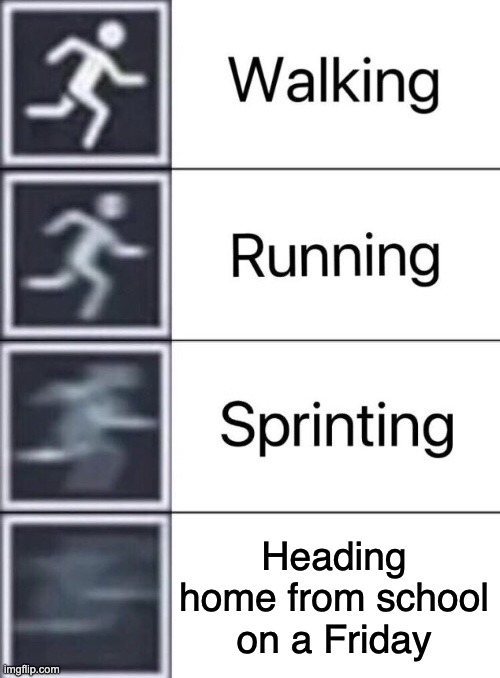 Walking, Running, Sprinting | Heading home from school on a Friday | image tagged in walking running sprinting | made w/ Imgflip meme maker