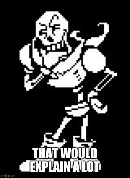 Papyrus Thinking (Undertale) | THAT WOULD EXPLAIN A LOT | image tagged in papyrus thinking undertale | made w/ Imgflip meme maker