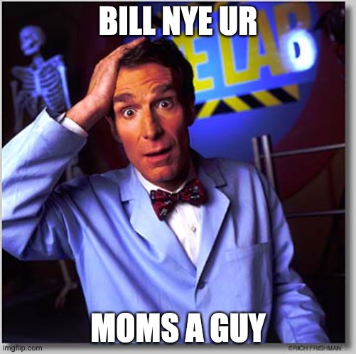 Bill Nye The Science Guy | BILL NYE UR; MOMS A GUY | image tagged in memes,bill nye the science guy | made w/ Imgflip meme maker