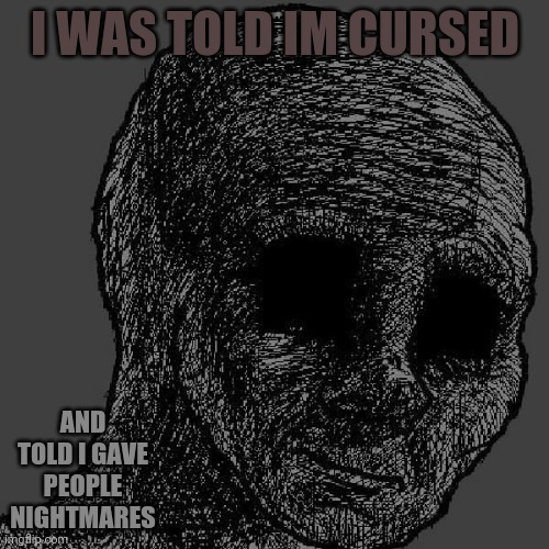 Cursed wojak | I WAS TOLD IM CURSED AND TOLD I GAVE PEOPLE NIGHTMARES | image tagged in cursed wojak | made w/ Imgflip meme maker