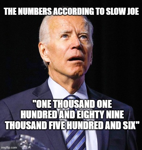 Joe Biden | THE NUMBERS ACCORDING TO SLOW JOE; "ONE THOUSAND ONE HUNDRED AND EIGHTY NINE THOUSAND FIVE HUNDRED AND SIX" | image tagged in joe biden | made w/ Imgflip meme maker