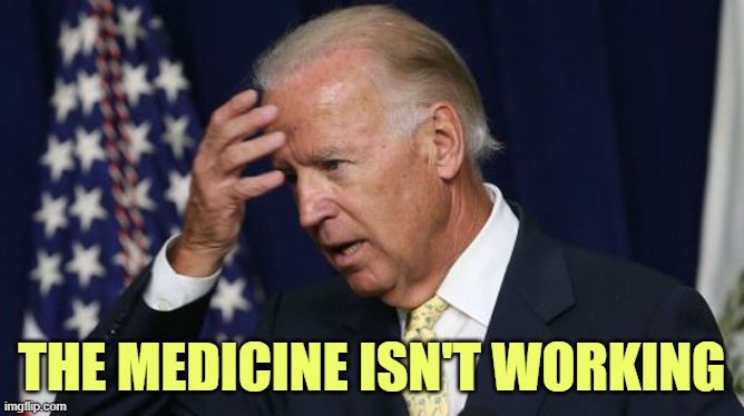 Joe Biden worries | THE MEDICINE ISN'T WORKING | image tagged in joe biden worries | made w/ Imgflip meme maker