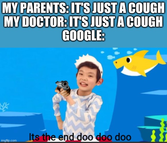 Its the end doo doo doo | MY PARENTS: IT'S JUST A COUGH
MY DOCTOR: IT'S JUST A COUGH
GOOGLE: | image tagged in its the end doo doo doo | made w/ Imgflip meme maker