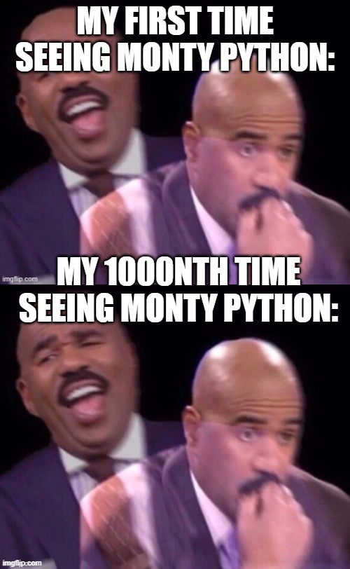 monty python laughing serious | MY FIRST TIME SEEING MONTY PYTHON:; MY 1000NTH TIME SEEING MONTY PYTHON: | image tagged in steve harvey laughing serious,funny memes,funny,monty python | made w/ Imgflip meme maker