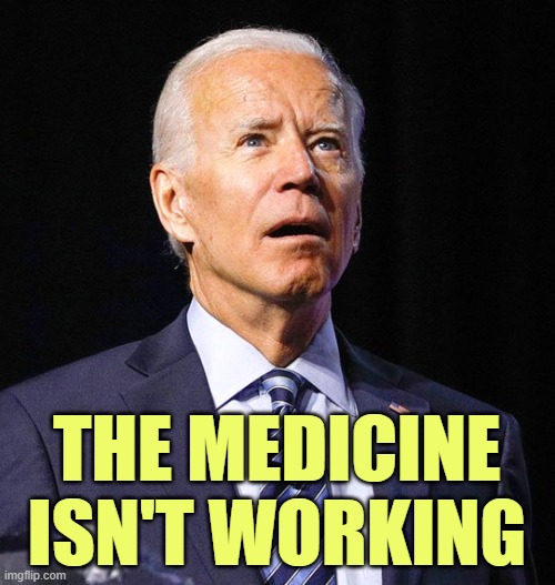 Joe Biden | THE MEDICINE ISN'T WORKING | image tagged in joe biden | made w/ Imgflip meme maker