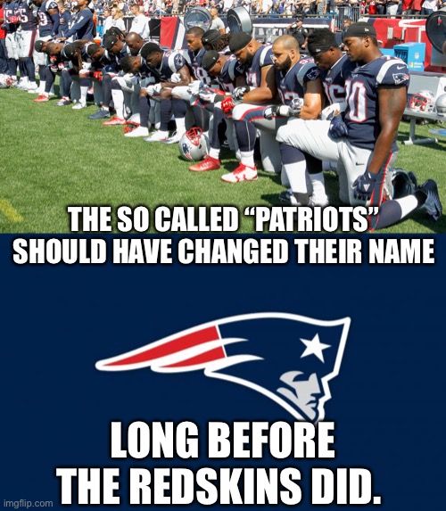 Misrepresenting themselves as “Patriots” offends a lot more people! | THE SO CALLED “PATRIOTS” SHOULD HAVE CHANGED THEIR NAME; LONG BEFORE THE REDSKINS DID. | image tagged in patriots logo,new england patriots,washington redskins,nfl,nfl football | made w/ Imgflip meme maker