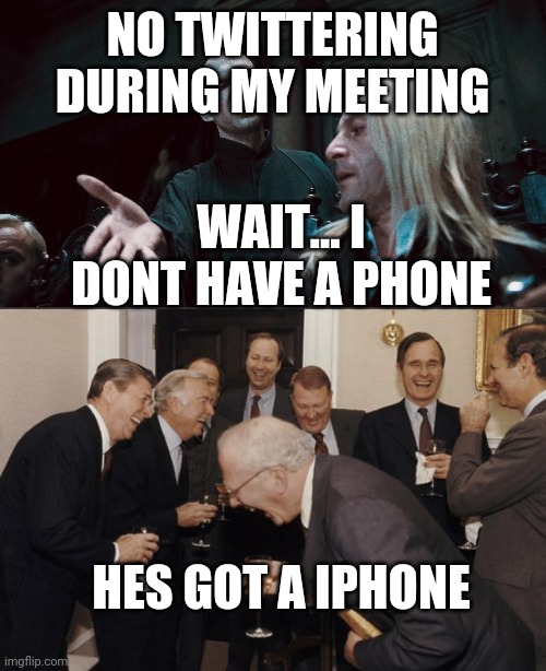 No twittering |  NO TWITTERING DURING MY MEETING; WAIT... I DONT HAVE A PHONE; HES GOT A IPHONE | image tagged in rich men laughing,lucius vs voldemort | made w/ Imgflip meme maker