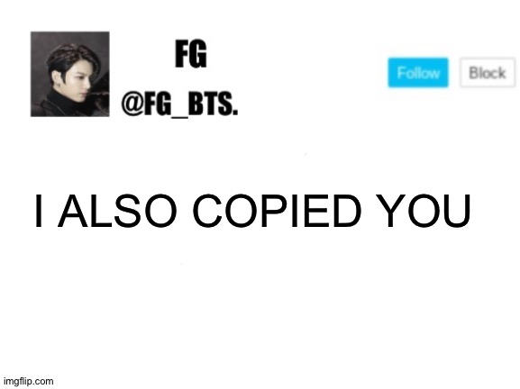 fg_bts. | I ALSO COPIED YOU | image tagged in fg_bts | made w/ Imgflip meme maker