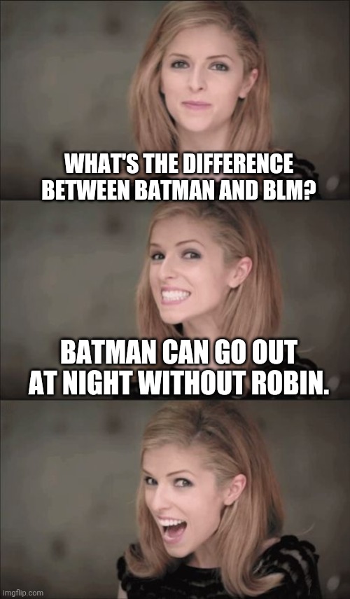 Bad Pun Anna Kendrick | WHAT'S THE DIFFERENCE BETWEEN BATMAN AND BLM? BATMAN CAN GO OUT AT NIGHT WITHOUT ROBIN. | image tagged in memes,bad pun anna kendrick | made w/ Imgflip meme maker