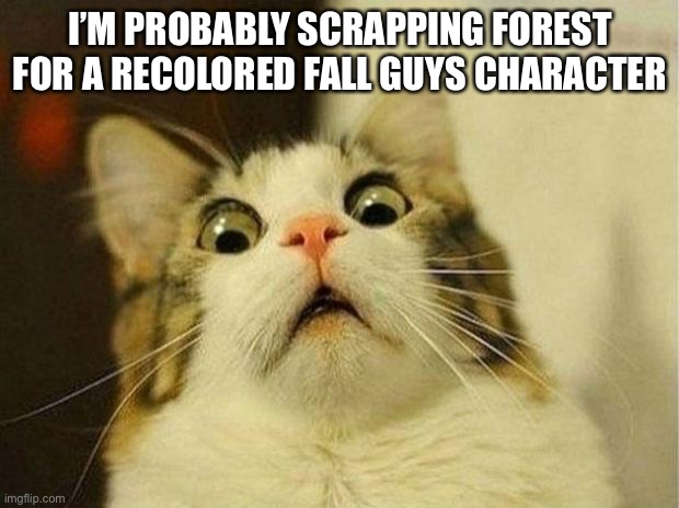 I’ll keep her, she won’t be evil | I’M PROBABLY SCRAPPING FOREST FOR A RECOLORED FALL GUYS CHARACTER | image tagged in memes,scared cat | made w/ Imgflip meme maker