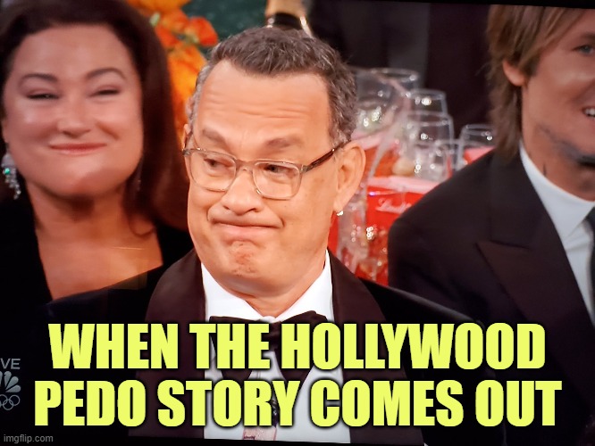 Tom Hanks Golden Globes | WHEN THE HOLLYWOOD PEDO STORY COMES OUT | image tagged in tom hanks golden globes | made w/ Imgflip meme maker