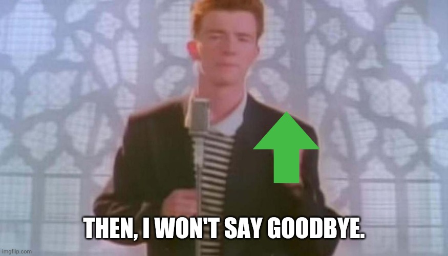Never gonna give you up | THEN, I WON'T SAY GOODBYE. | image tagged in never gonna give you up | made w/ Imgflip meme maker