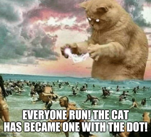 Cat god | EVERYONE RUN! THE CAT HAS BECAME ONE WITH THE DOT! | image tagged in cat god | made w/ Imgflip meme maker