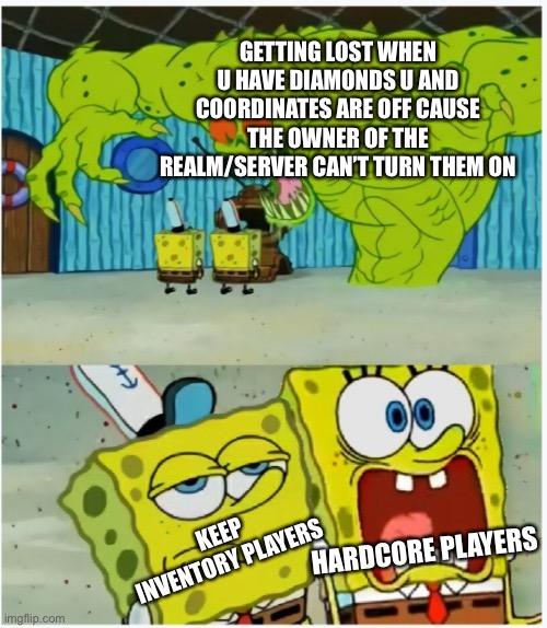This happened to me like 20 mins ago |  GETTING LOST WHEN U HAVE DIAMONDS U AND COORDINATES ARE OFF CAUSE THE OWNER OF THE REALM/SERVER CAN’T TURN THEM ON; KEEP INVENTORY PLAYERS; HARDCORE PLAYERS | image tagged in spongebob squarepants scared but also not scared,spongebob,memes,irl | made w/ Imgflip meme maker