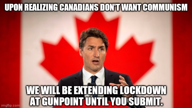 Justin Trudeau | UPON REALIZING CANADIANS DON'T WANT COMMUNISM; WE WILL BE EXTENDING LOCKDOWN AT GUNPOINT UNTIL YOU SUBMIT. | image tagged in justin trudeau | made w/ Imgflip meme maker