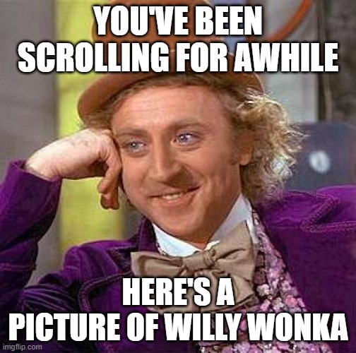 No title need | YOU'VE BEEN SCROLLING FOR AWHILE; HERE'S A PICTURE OF WILLY WONKA | image tagged in memes,creepy condescending wonka | made w/ Imgflip meme maker