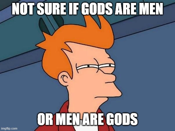 Not sure if Gods Are Men or Men Are Gods | NOT SURE IF GODS ARE MEN; OR MEN ARE GODS | image tagged in not sure if- fry | made w/ Imgflip meme maker