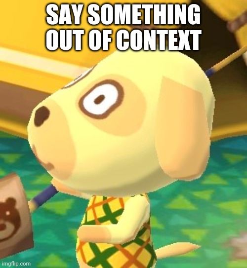 I will (UwU) | SAY SOMETHING OUT OF CONTEXT | image tagged in animal crossing | made w/ Imgflip meme maker