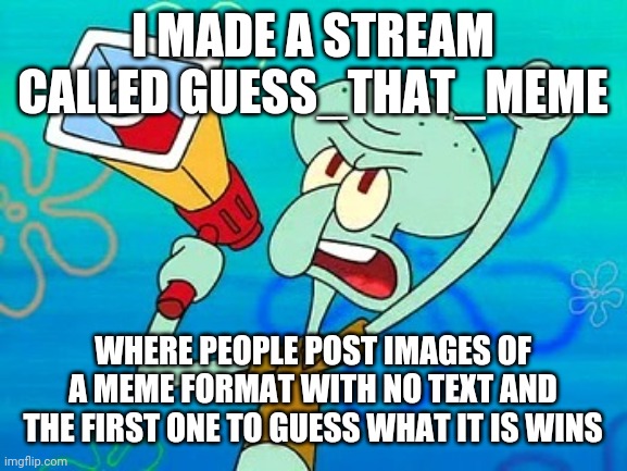 Yes | I MADE A STREAM CALLED GUESS_THAT_MEME; WHERE PEOPLE POST IMAGES OF A MEME FORMAT WITH NO TEXT AND THE FIRST ONE TO GUESS WHAT IT IS WINS | image tagged in squidward megaphone | made w/ Imgflip meme maker