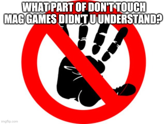 WHAT PART OF DON'T TOUCH MAG GAMES DIDN'T U UNDERSTAND? | made w/ Imgflip meme maker